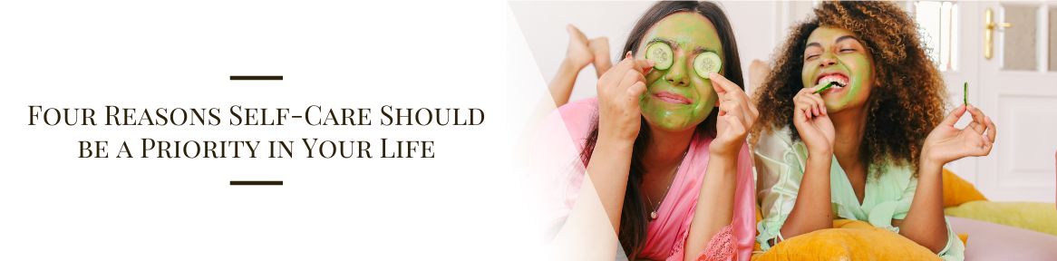 Four Reasons Self-Care Should be a Priority in Your Life