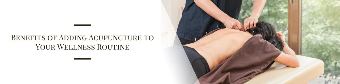 Benefits of Adding Acupuncture to Your Wellness Routine